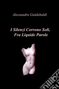 I silenzi corrono soli, fra liquide parole libro