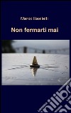 Non fermarti mai libro di Basiletti Marco