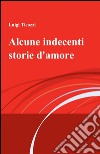 Alcune indecenti storie d'amore libro di Ticozzi Luigi