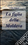 La figlia della moldava libro di Sulpizi Giulia