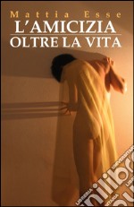 L'amicizia oltre la vita libro