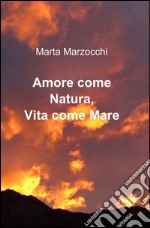 Amore come natura. Vita come mare libro