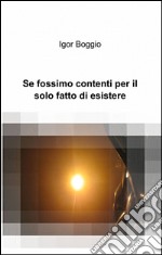 Se fossimo contenti per il solo fatto di esistere libro