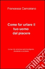 Come far urlare il tuo uomo dal piacere libro