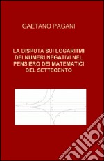 La disputa sui logaritmi dei numeri negativi nel pensiero dei matematici del Settecento libro