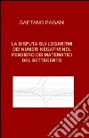 La disputa sui logaritmi dei numeri negativi nel pensiero dei matematici del Settecento libro di Pagani Gaetano