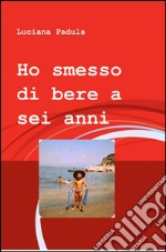 Ho smesso di bere a sei anni libro