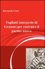 Togliatti interprete di Gramsci per costruire il partito nuovo libro