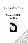 Specchietti in soffitta libro di Della Virginia Meri A.