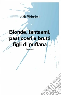 Bionde, fantasmi, pasticceri e brutti figli di puffana libro