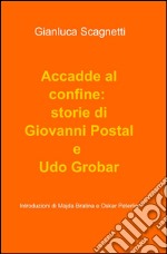 Accadde al confine: storie di Giovanni Postal e Udo Grobar libro