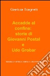 Accadde al confine: storie di Giovanni Postal e Udo Grobar libro di Scagnetti Gianluca