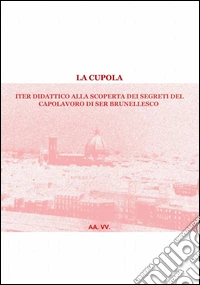 La cupola. Iter didattico alla scoperta dei segreti del capolavoro di Ser Brunellescho libro