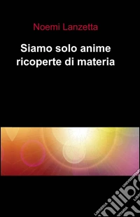 Siamo solo anime ricoperte di materia libro