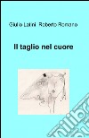 Il taglio nel cuore libro di Latini Giulio; Romano Roberto