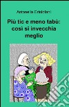 Più tic e meno tabù: così si invecchia meglio libro di Cristofani Antonella