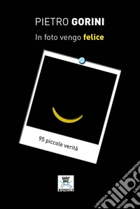 In foto vengo felice. 95 piccole verità