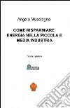 Come risparmiare energia nella piccola e media industria libro di Musciagna Angelo