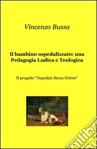 Il bambino ospedalizzato: una pedagogia ludica e teologica libro