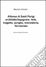 Alfonso di Santi Parigi architetto-ingegnere. Arte, tragetto, scrigno, microstoria, varramista