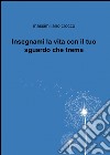 Insegnami la vita con il tuo sguardo che trema libro di Crocco Massimiliano