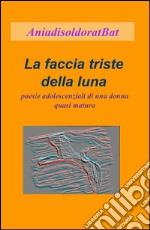 La faccia triste della luna. Poesie adolescenziali di una donna quasi matura libro