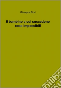 Il bambino a cui succedono cose impossibili libro