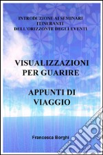 Visualizzazioni per guarire. Appunti di viaggio. Introduzione ai seminari itineranti dell'Orizzonte degli Eventi libro