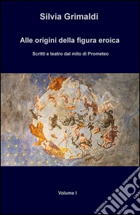Alle origini della figura eroica. Scritti e teatro dal mito di Prometeo