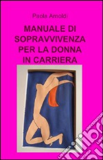 Manuale di sopravvivenza per la donna in carriera libro