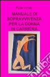 Manuale di sopravvivenza per la donna in carriera libro