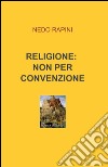 Religione: non per convenzione libro