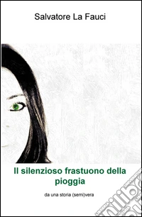 Il silenzioso frastuono della pioggia. Da una storia (semi)vera libro