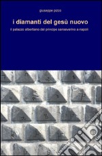 I diamanti del Gesù Nuovo. Il palazzo albertiano del principe sanseverino a Napoli libro