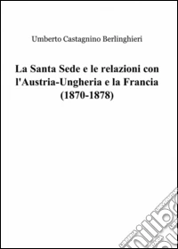 La Santa Sede e le relazioni con l'Austria-Ungheria e la Francia (1870-1878) libro