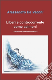 Liberi e controcorrente come salmoni