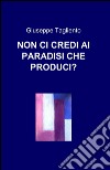 Non ci credi ai paradisi che produci? libro di Tagliento Giuseppe