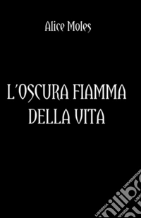 L'oscura fiamma della vita libro