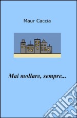 Mai mollare, sempre... libro