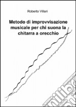 Metodo di improvvisazione musicale per chi suona la chitarra ad orecchio libro