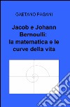 Jacob e Johann Bernoulli: la matematica e le curve della vita libro di Pagani Gaetano