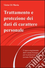 Trattamento e protezione dei dati di carattere personale. Il nuovo regolamento dell'Unione Europea per la protezione delle persone fisiche libro