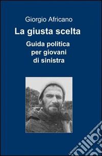 La giusta scelta. Guida politica per giovani di sinistra libro