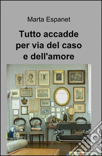 Tutto accadde per via del caso e dell'amore libro