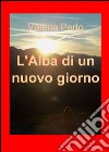 L'alba di un nuovo giorno libro di Perlo Valeria