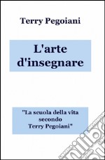 L'arte d'insegnare. La scuola della vita secondo Terry Pegoiani