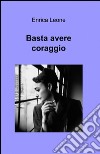 Basta avere coraggio libro