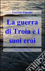 La guerra di Troia e i suoi eroi libro