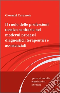 Il ruolo delle professioni tecnico sanitarie nei moderni processi diagnostici, terapeutici e assistenziali libro