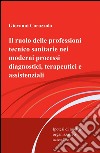 Il ruolo delle professioni tecnico sanitarie nei moderni processi diagnostici, terapeutici e assistenziali libro